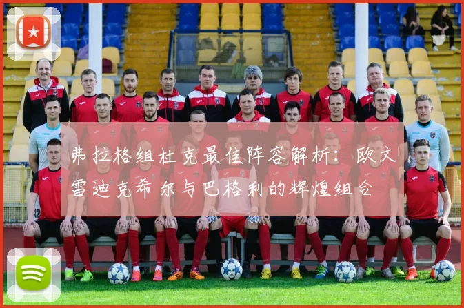 弗拉格组杜克最佳阵容解析：欧文雷迪克希尔与巴格利的辉煌组合