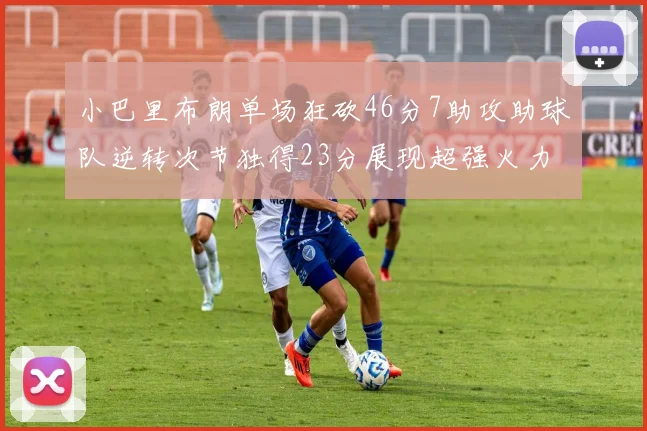 小巴里布朗单场狂砍46分7助攻助球队逆转次节独得23分展现超强火力