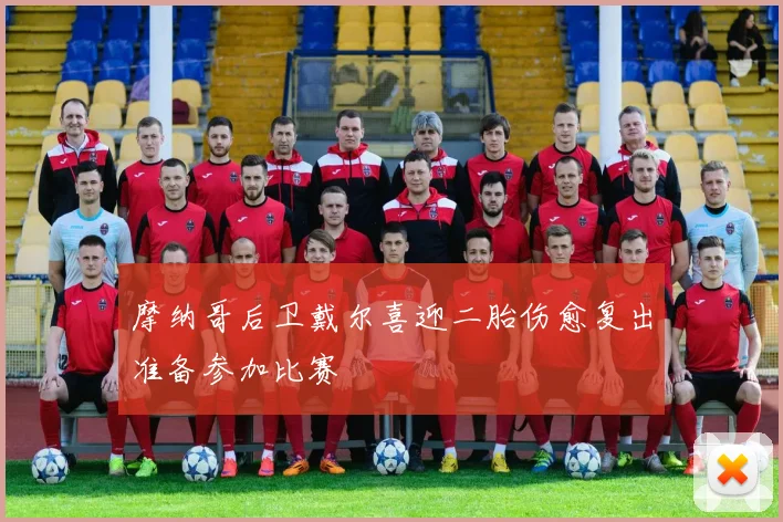 摩纳哥后卫戴尔喜迎二胎伤愈复出准备参加比赛