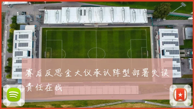 赛后反思金大仪承认阵型部署失误责任在我
