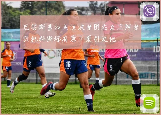 巴黎斯基拉关注波尔图右后卫阿尔贝托科斯塔有意今夏引进他