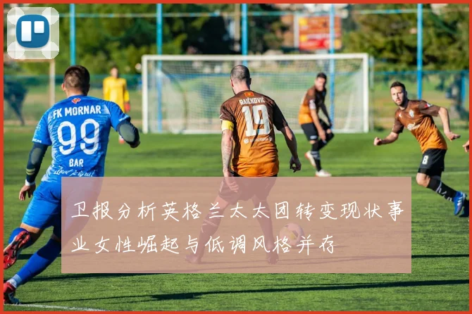 卫报分析英格兰太太团转变现状事业女性崛起与低调风格并存