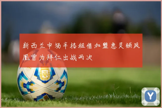 新西兰中场辛格租借加盟惠灵顿凤凰曾为拜仁出战两次