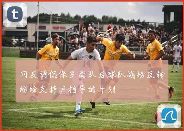 网友调侃保罗离队后球队战绩反转纷纷支持卢指导的计划