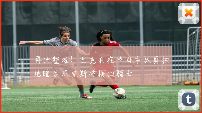 再次整活！巴克利在节目中认真扫地暗示尼克斯将横扫骑士