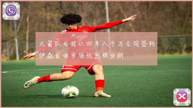 火箭队或将以四年八千万合同签约伊森自由市场优先级分析