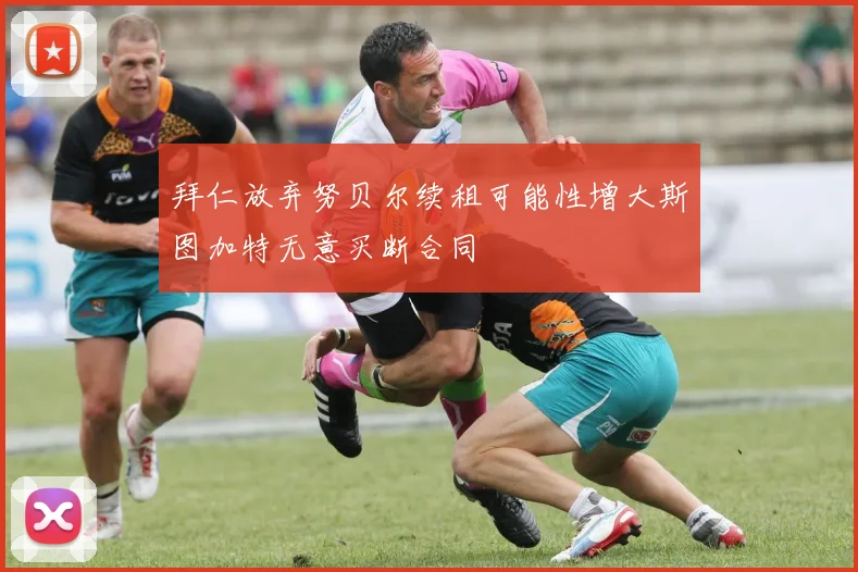 拜仁放弃努贝尔续租可能性增大斯图加特无意买断合同