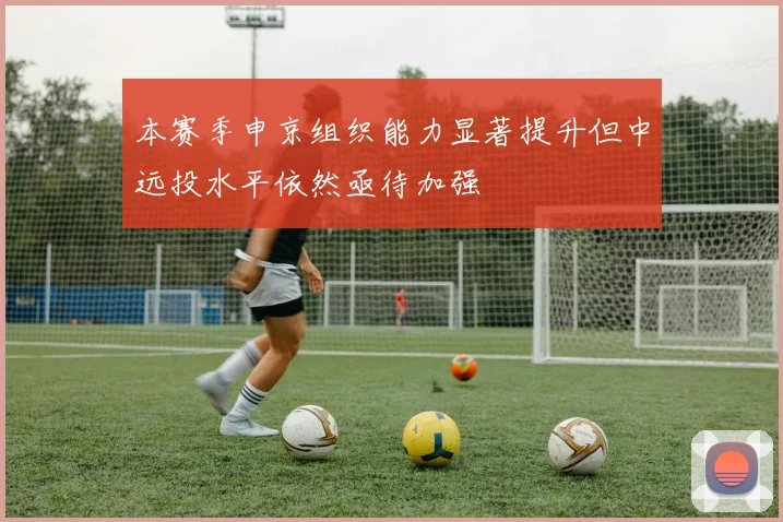 本赛季申京组织能力显著提升但中远投水平依然亟待加强