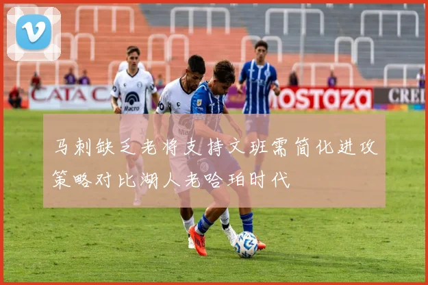 马刺缺乏老将支持文班需简化进攻策略对比湖人老哈珀时代