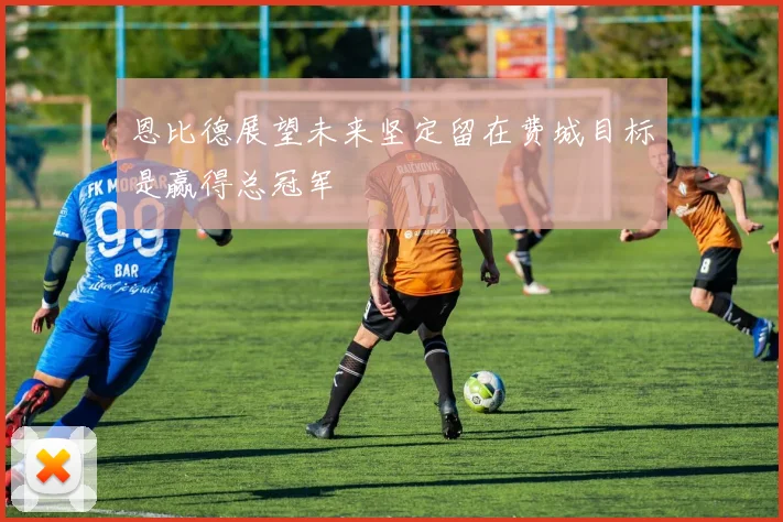 恩比德展望未来坚定留在费城目标是赢得总冠军