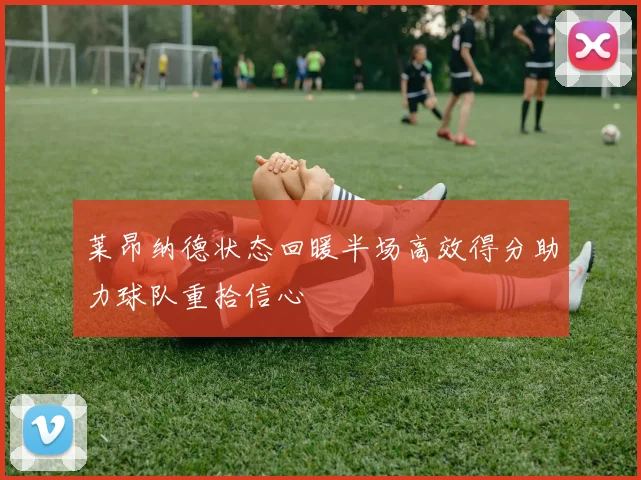 莱昂纳德状态回暖半场高效得分助力球队重拾信心