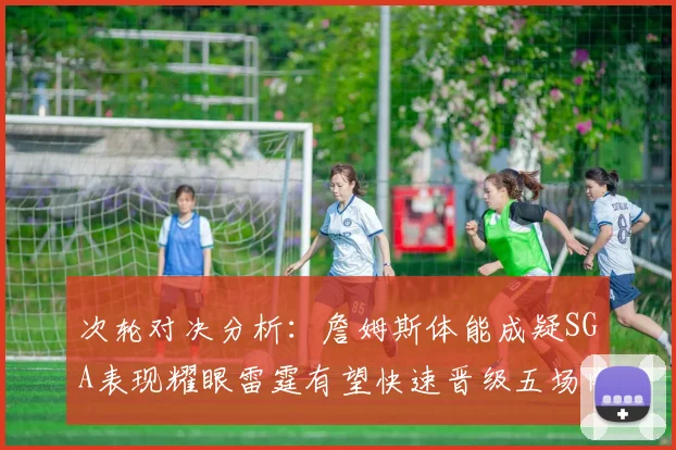 次轮对决分析：詹姆斯体能成疑SGA表现耀眼雷霆有望快速晋级五场内