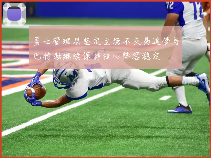 勇士管理层坚定立场不交易追梦与巴特勒继续保持核心阵容稳定
