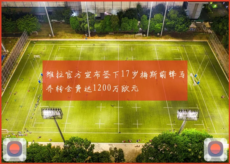 维拉官方宣布签下17岁梅斯前锋马乔转会费达1200万欧元
