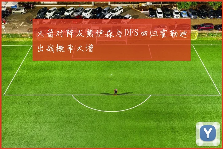 火箭对阵灰熊伊森与DFS回归霍勒迪出战概率大增