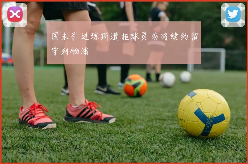国米引进琼斯遭拒球员或将续约留守利物浦