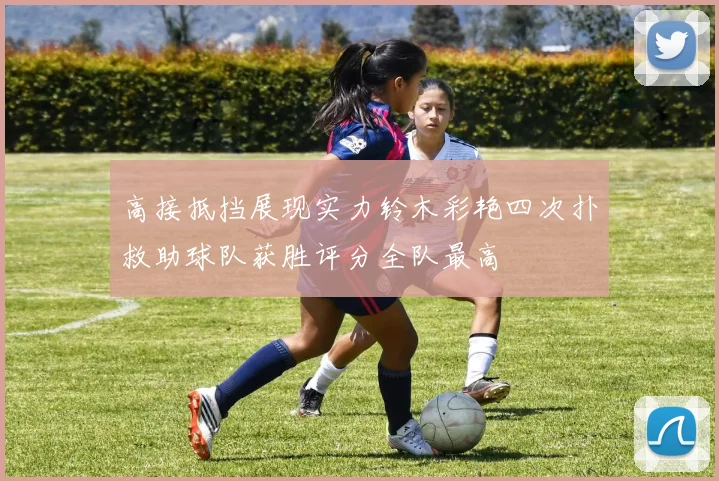 高接抵挡展现实力铃木彩艳四次扑救助球队获胜评分全队最高