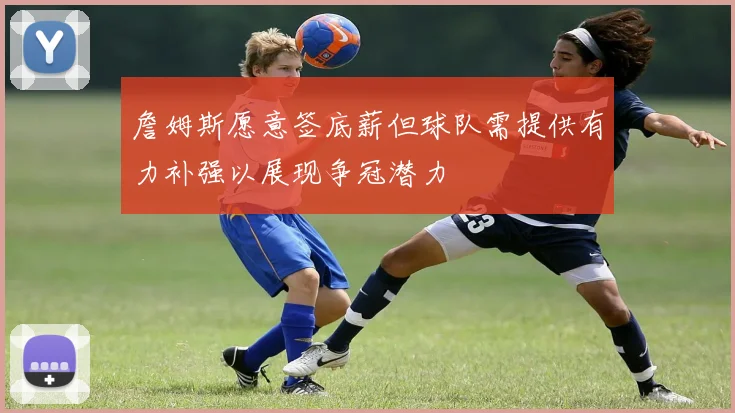 詹姆斯愿意签底薪但球队需提供有力补强以展现争冠潜力